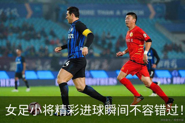 女足小将精彩进球瞬间不容错过！今日半决赛拉开序幕