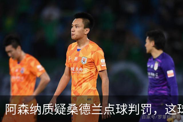 阿森纳质疑桑德兰点球判罚，这球你们怎么看？